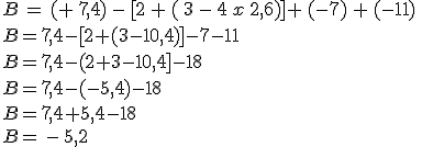 B\,=\,(+\,7,4)\,-\,[2\,+\,(\,3\,-\,4\,x\,2,6)]+\,(-7)\,+\,(-11)\,\\B=7,4-[2+(3-10,4)]-7-11\,\\B=7,4-(2+3-10,4]-18\,\\B=7,4-(-5,4)-18\,\\B=7,4+5,4-18\,\\B=\,-\,5,2